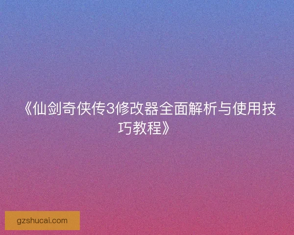 《仙剑奇侠传3修改器全面解析与使用技巧教程》
