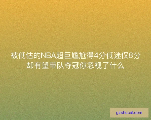被低估的NBA超巨尴尬得4分低迷仅8分却有望带队夺冠你忽视了什么