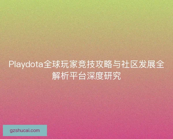 Playdota全球玩家竞技攻略与社区发展全解析平台深度研究